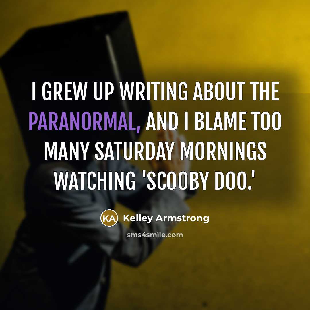“I grew up writing about the paranormal, and I blame…” quote by Kelley Armstrong