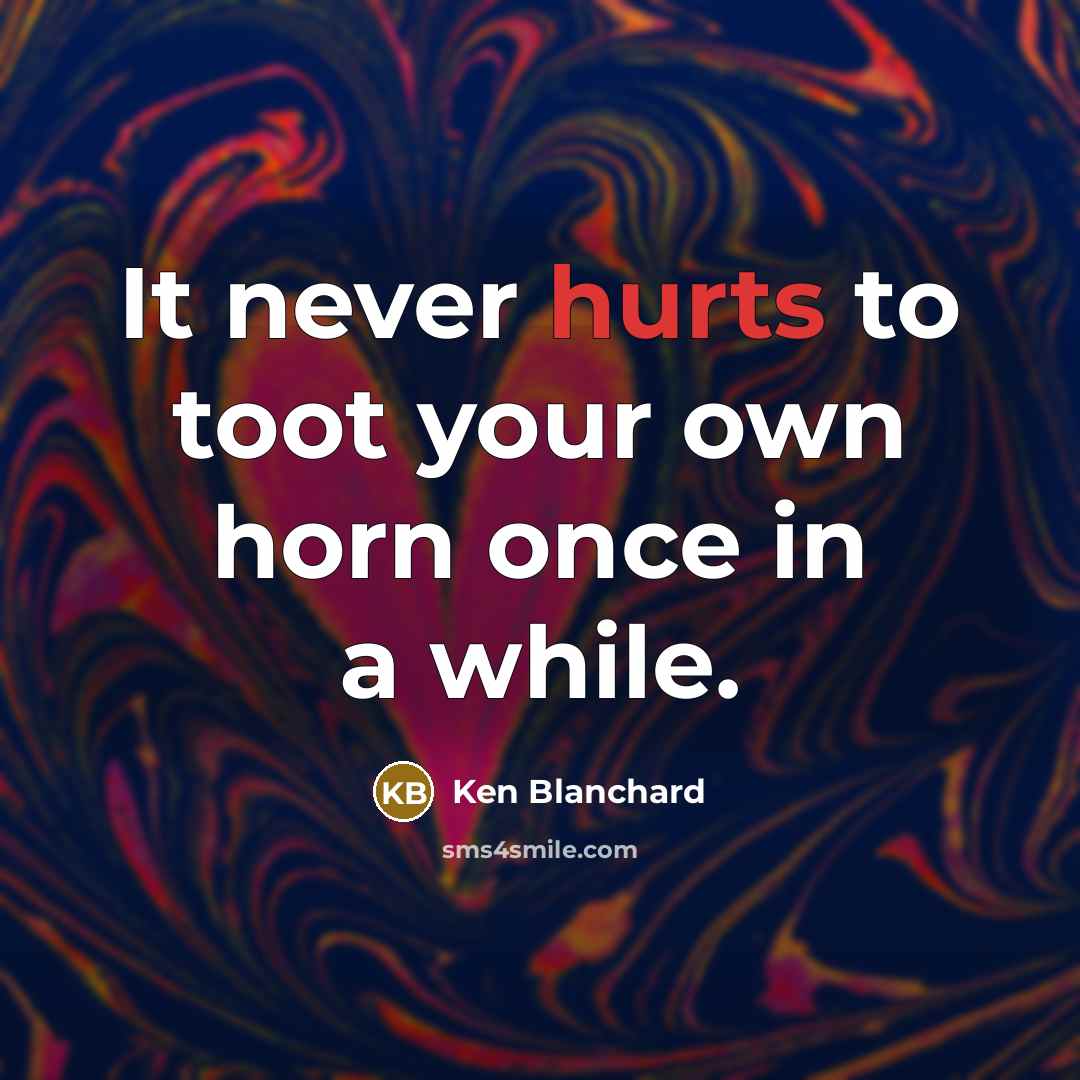 “It never hurts to toot your own horn once in a while.” quote by Ken Blanchard
