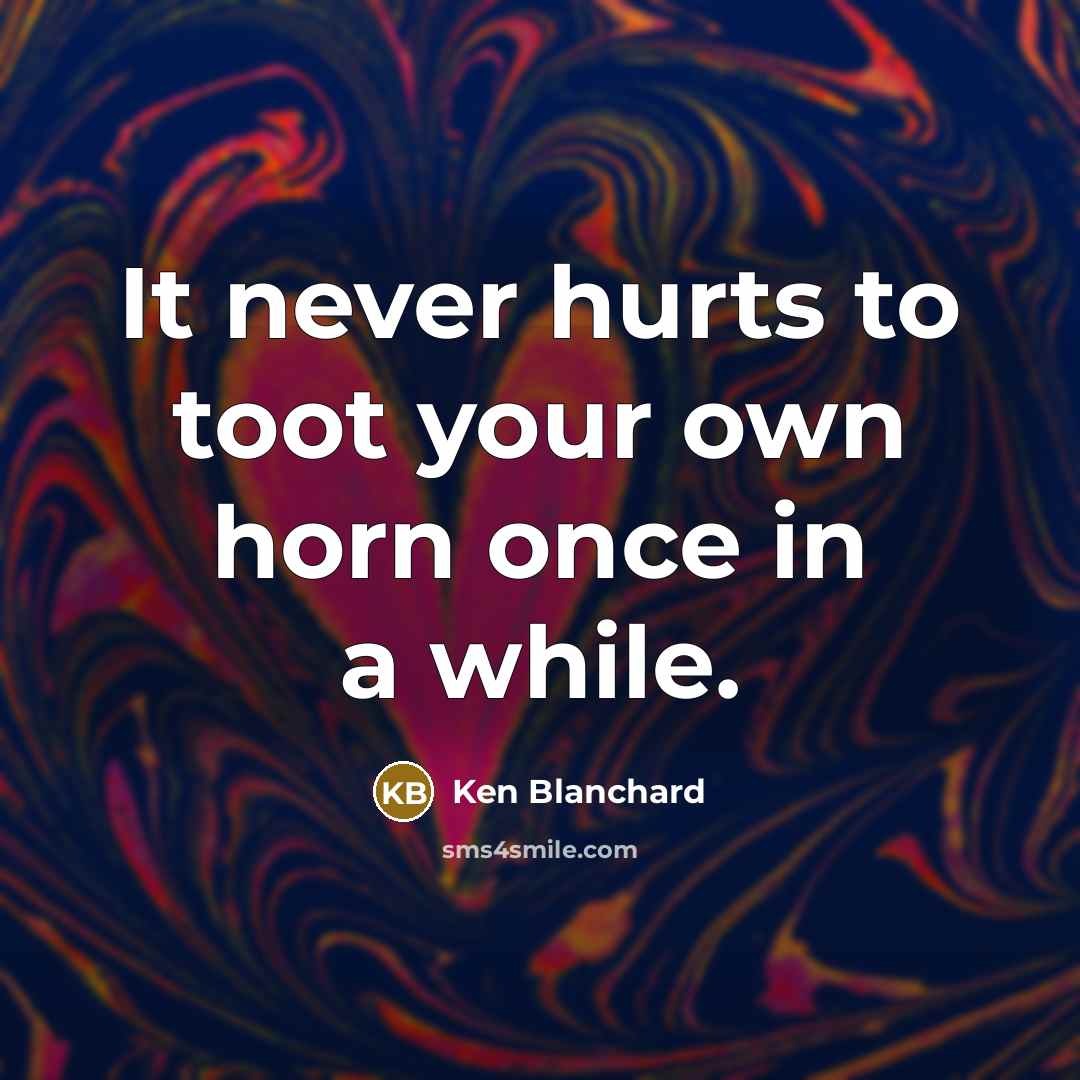 “It never hurts to toot your own horn once in…” quote by Ken Blanchard