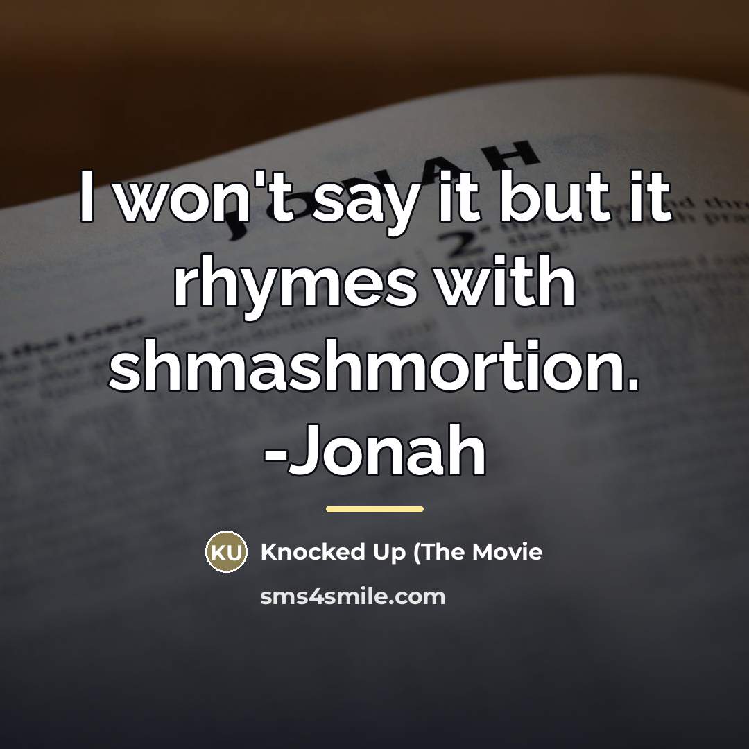 “I won't say it but it rhymes with shmashmortion. -Jonah…” quote by Knocked Up (The Movie