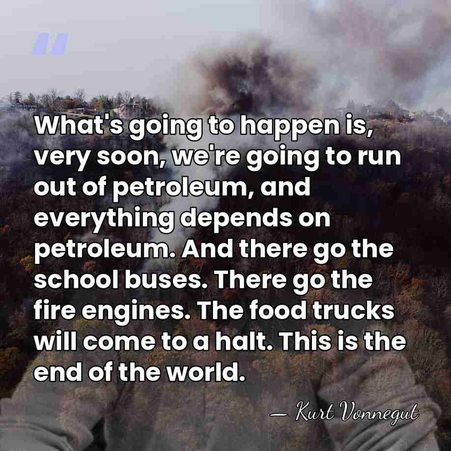 What's going to happen is, very soon, we're going to run out&hellip; - Kurt Vonnegut