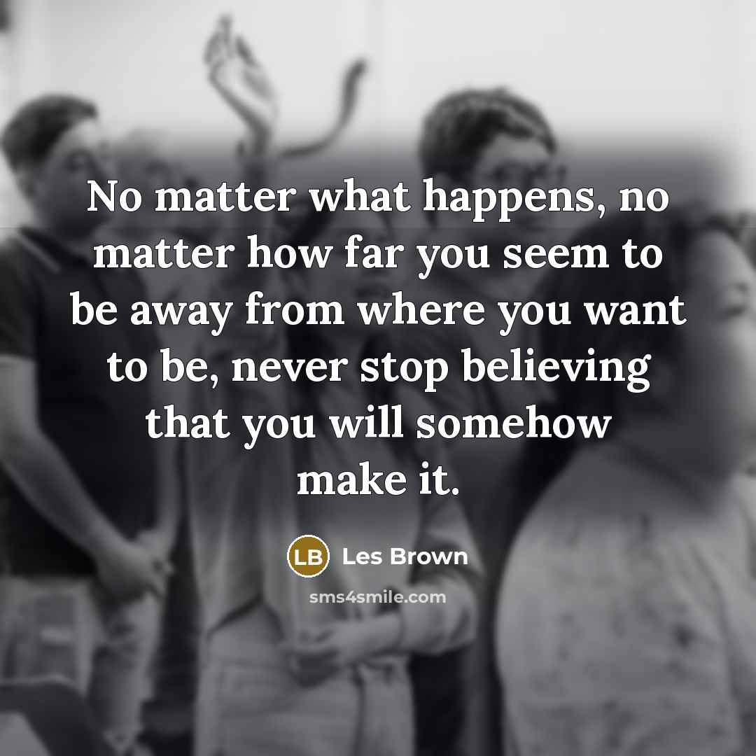 “No matter what happens, no matter how far you seem…” quote by Les Brown