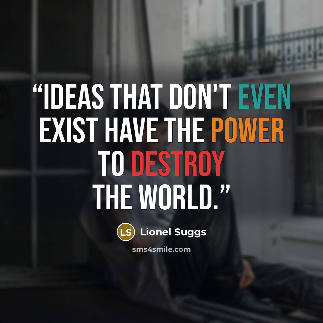 “Ideas that don't even exist have the power to destroy the world.” quote by Lionel Suggs