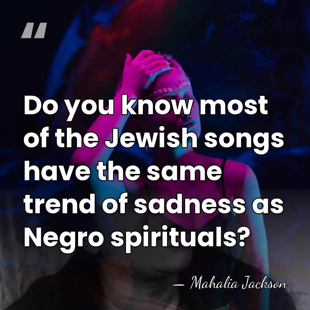 Do you know most of the Jewish songs have the same trend&hellip; - Mahalia Jackson
