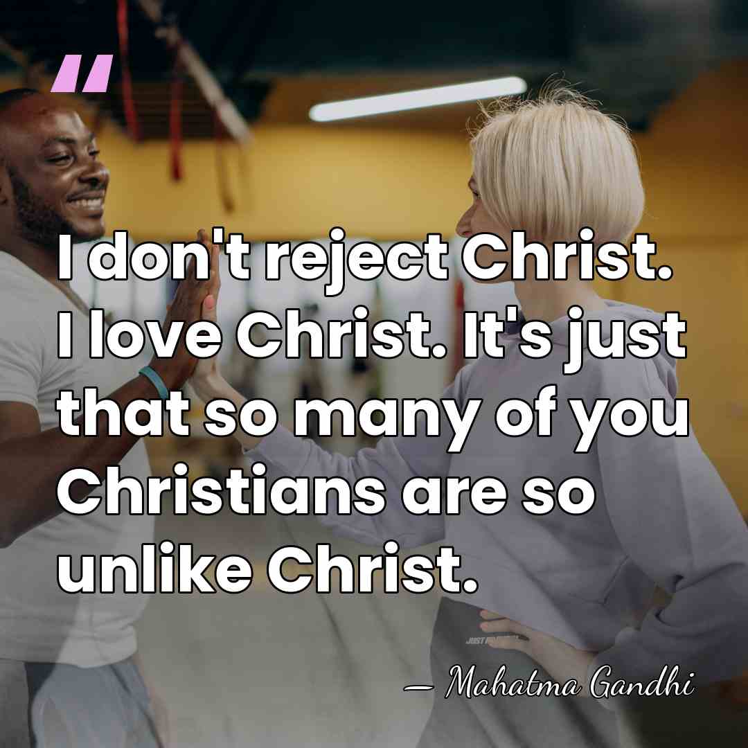 I don't reject Christ. I love Christ. It's just that so many&hellip; - Mahatma Gandhi