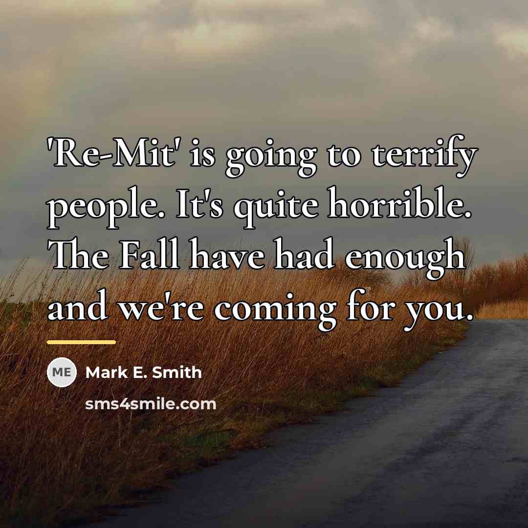 “'Re-Mit' is going to terrify people. It's quite horrible. The…” quote by Mark E. Smith