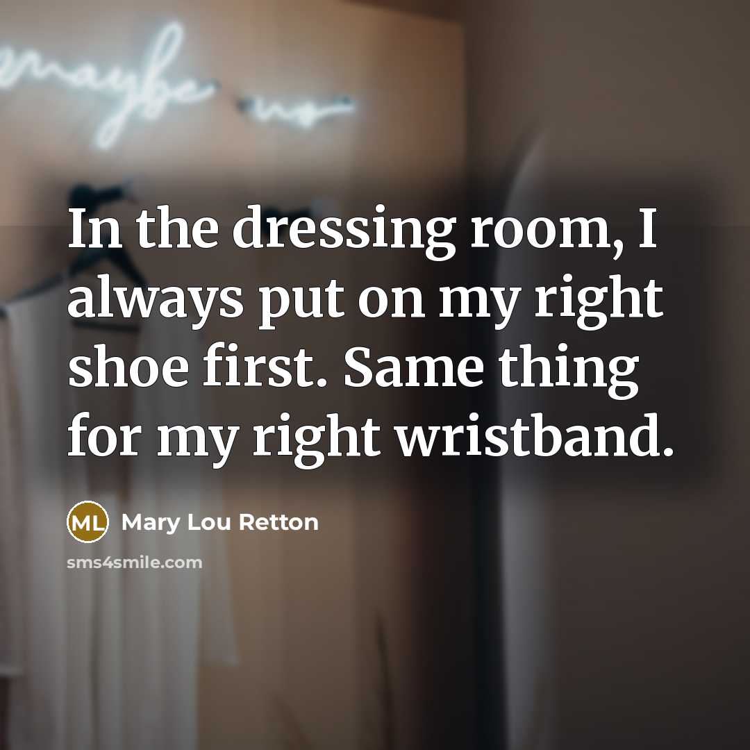 “In the dressing room, I always put on my right…” quote by Mary Lou Retton