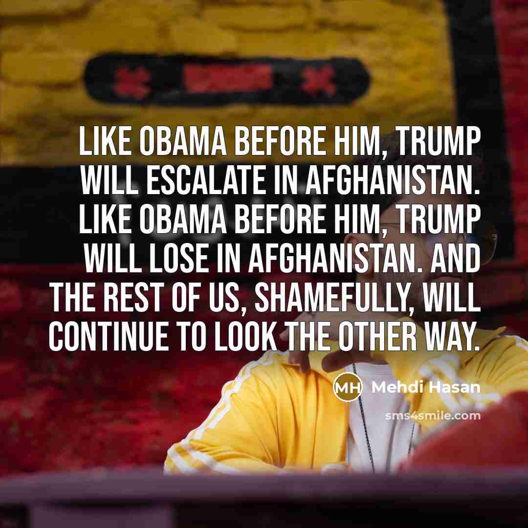 “Like Obama before him, Trump will escalate in Afghanistan. Like…” quote by Mehdi Hasan
