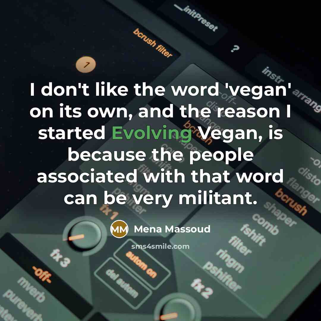 “I don't like the word 'vegan' on its own, and the reason I started Evolving Vegan, is because the people associated with that word can be very militant.” quote by Mena Massoud