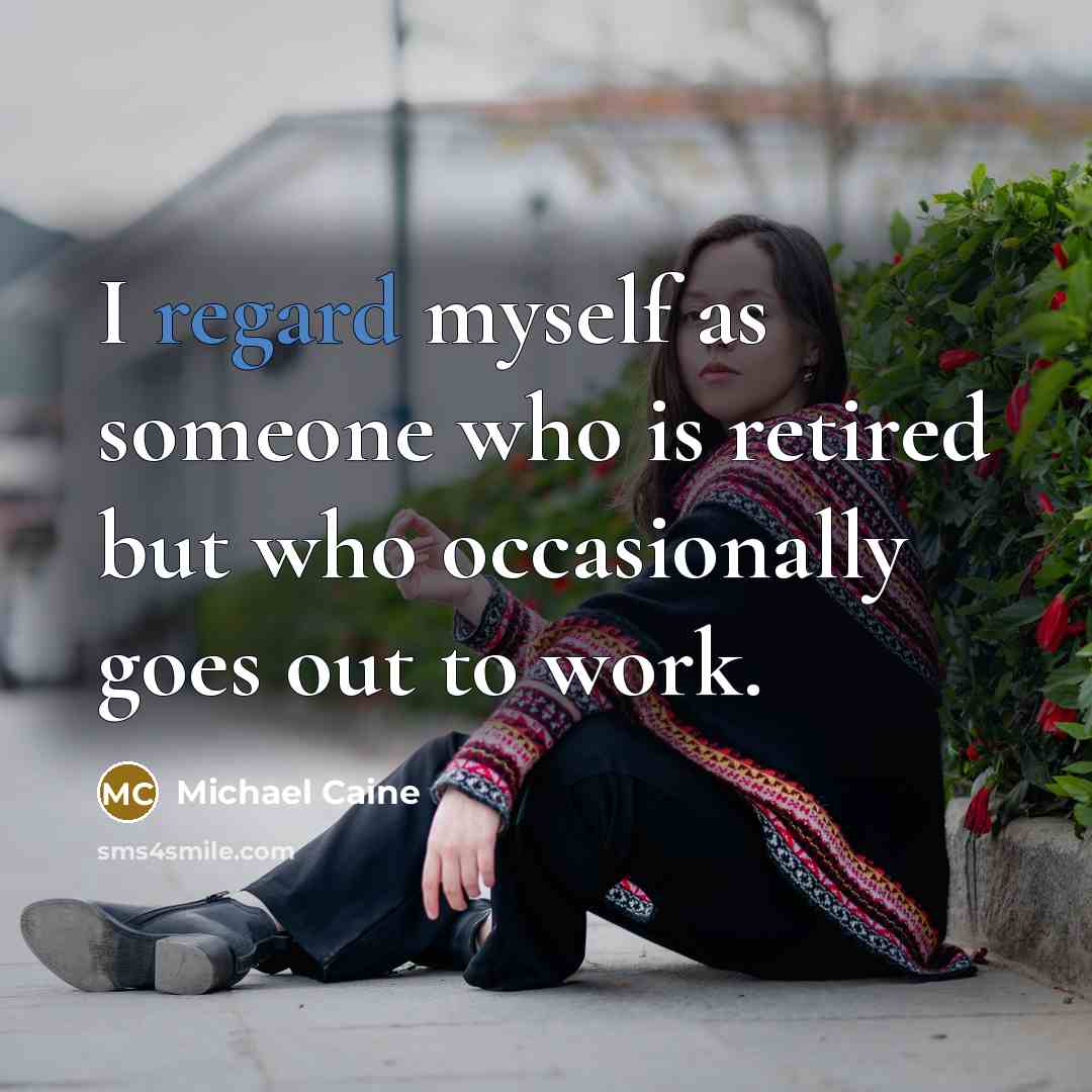 “I regard myself as someone who is retired but who…” quote by Michael Caine
