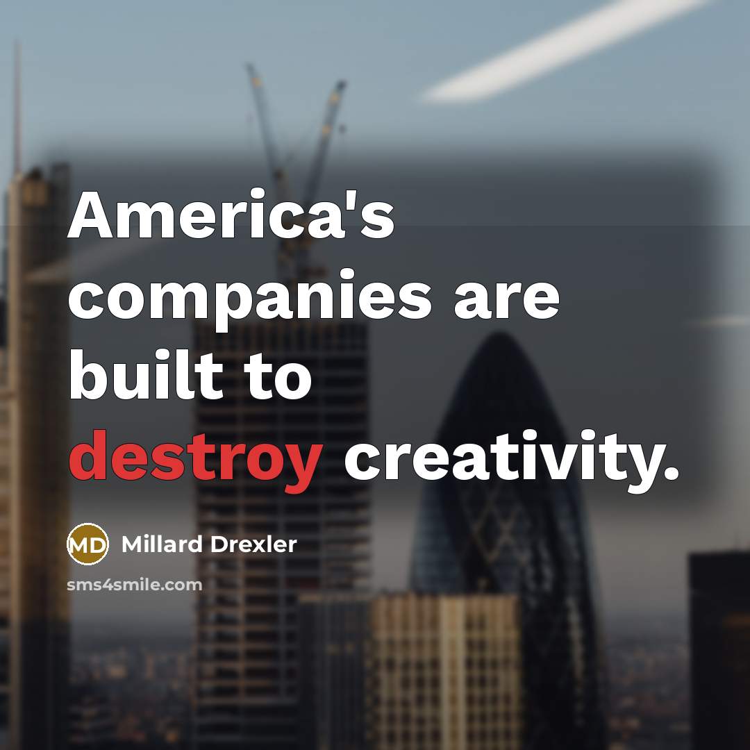 “America's companies are built to destroy creativity.…” quote by Millard Drexler