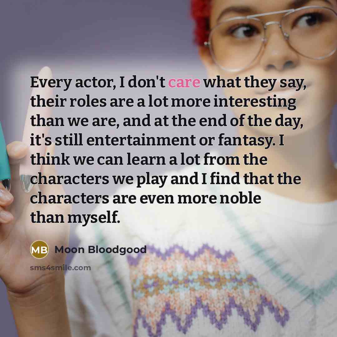 “Every actor, I don't care what they say, their roles…” quote by Moon Bloodgood