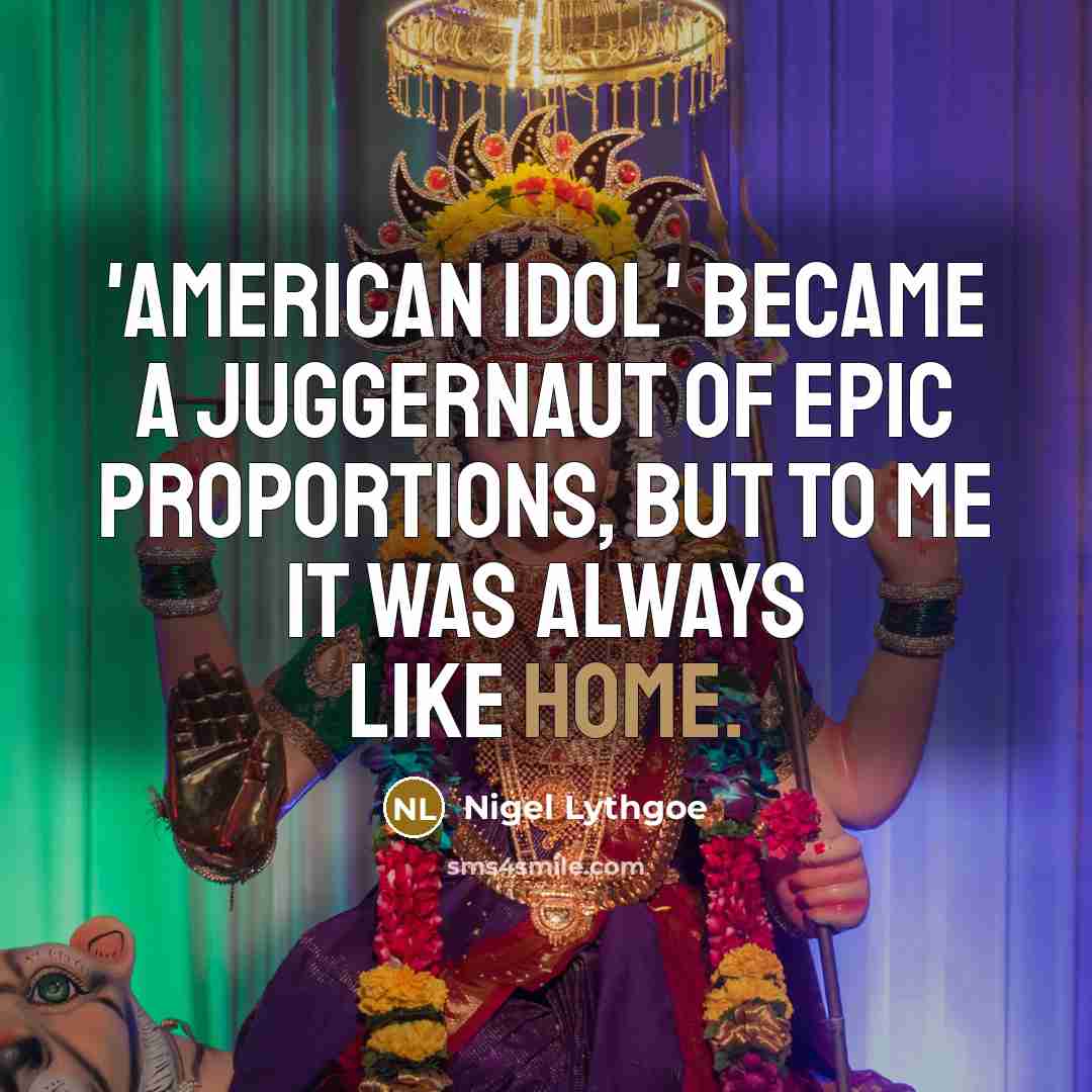 “'American Idol' became a juggernaut of epic proportions, but to…” quote by Nigel Lythgoe