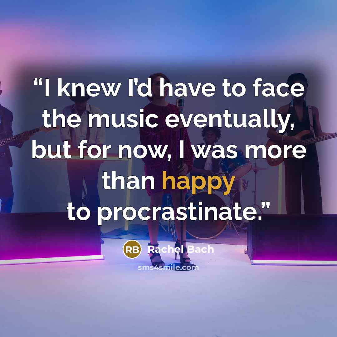 “I knew I’d have to face the music eventually, but for now, I was more than happy to procrastinate.” quote by Rachel Bach