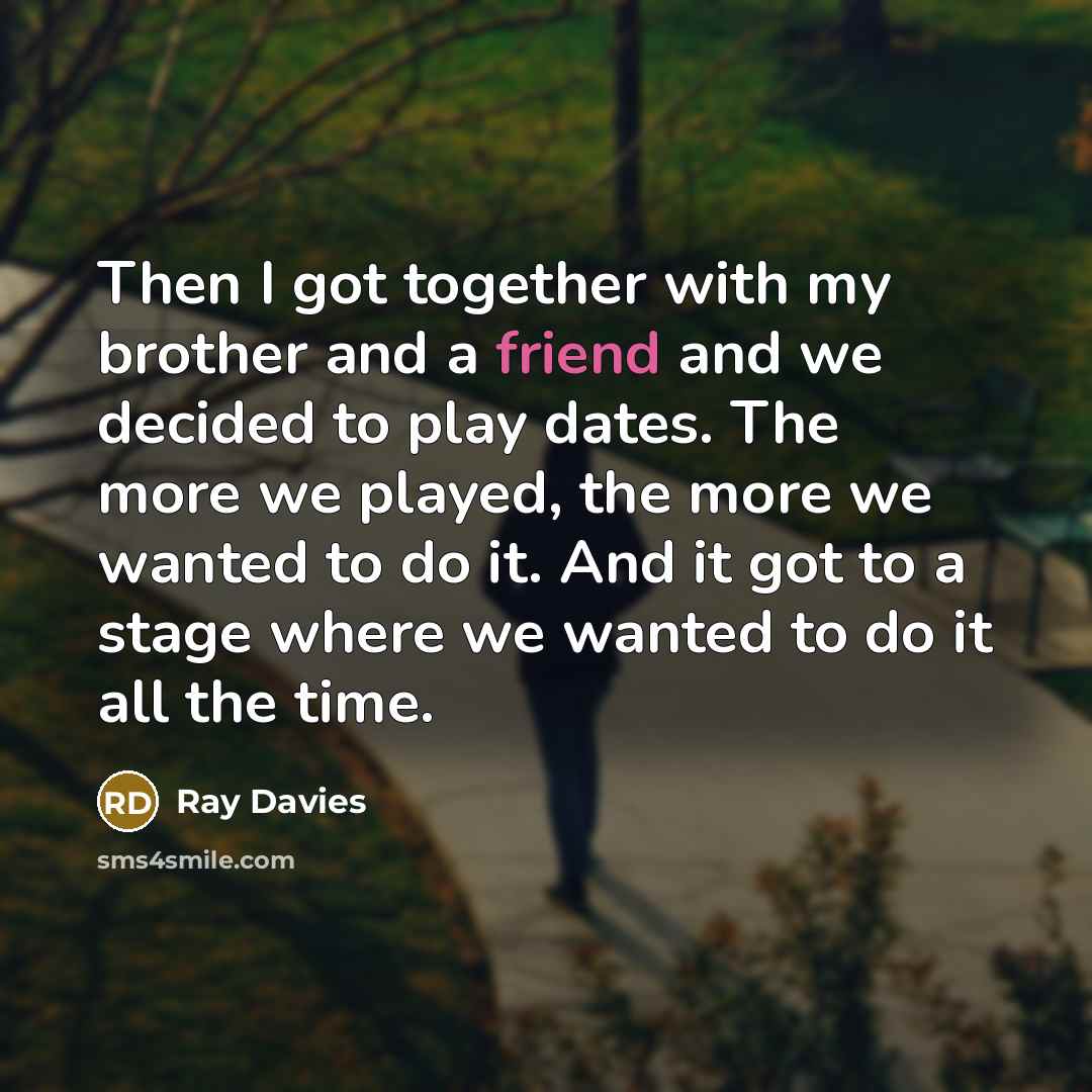 “Then I got together with my brother and a friend…” quote by Ray Davies