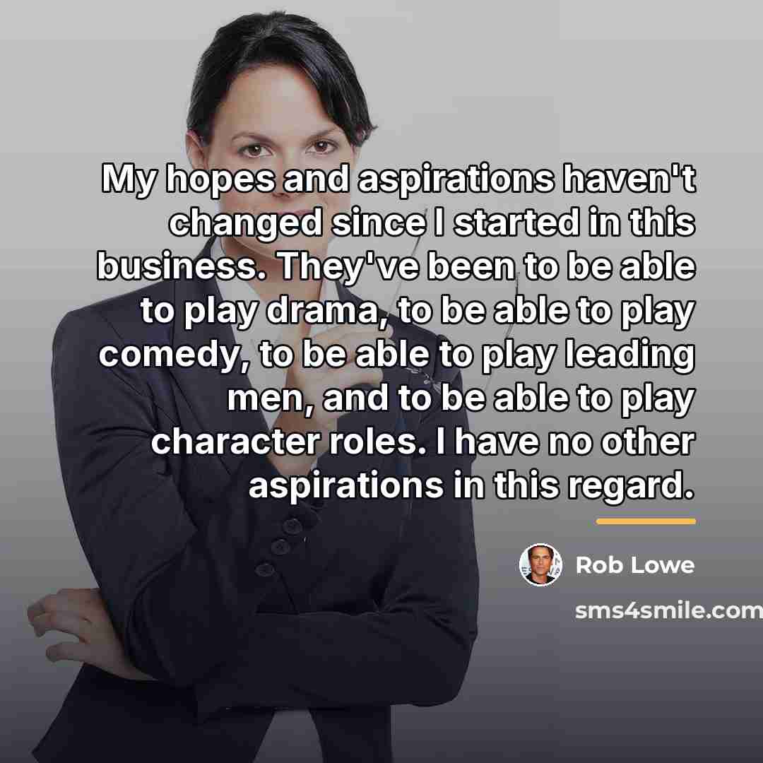 “My hopes and aspirations haven't changed since I started in…” quote by Rob Lowe