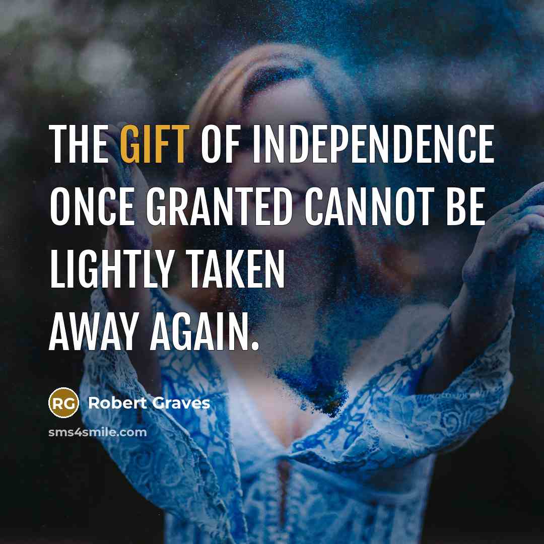 “The gift of independence once granted cannot be lightly taken…” quote by Robert Graves