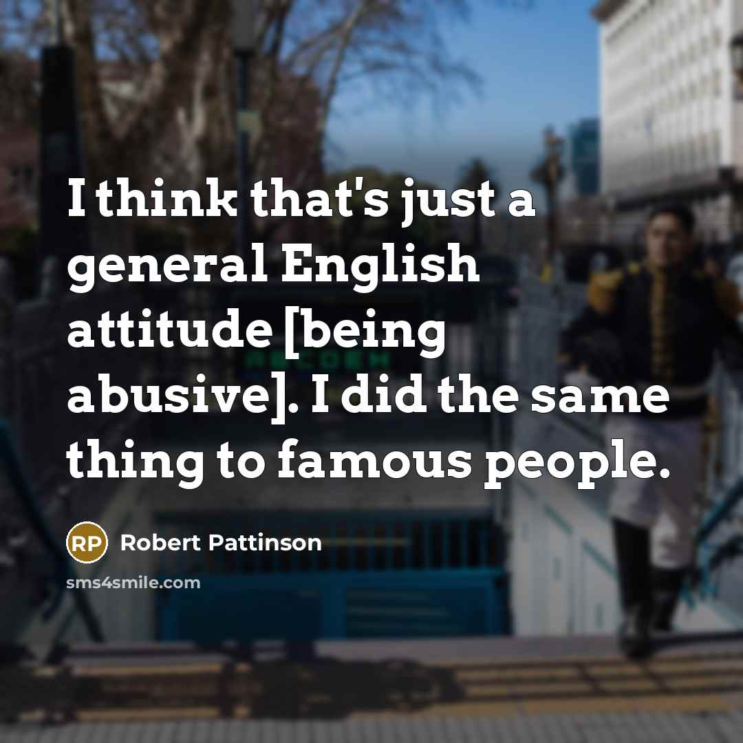 “I think that's just a general English attitude [being abusive].…” quote by Robert Pattinson