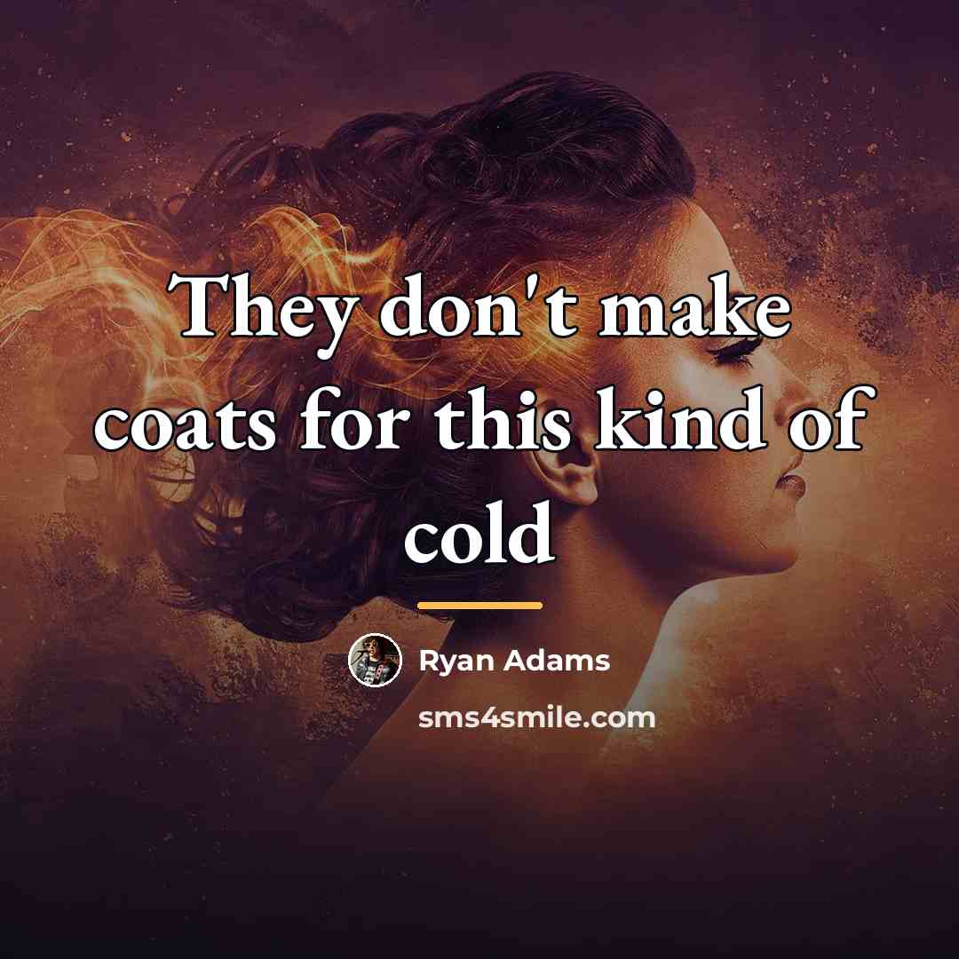 “They don't make coats for this kind of cold…” quote by Ryan Adams