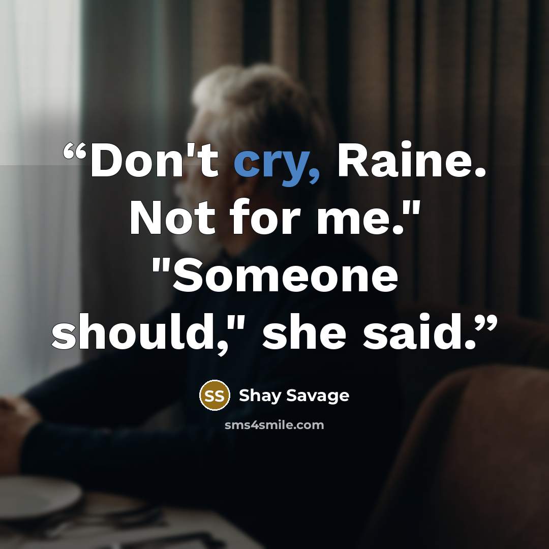 “Don't cry, Raine. Not for me." "Someone should," she said.” quote by Shay Savage