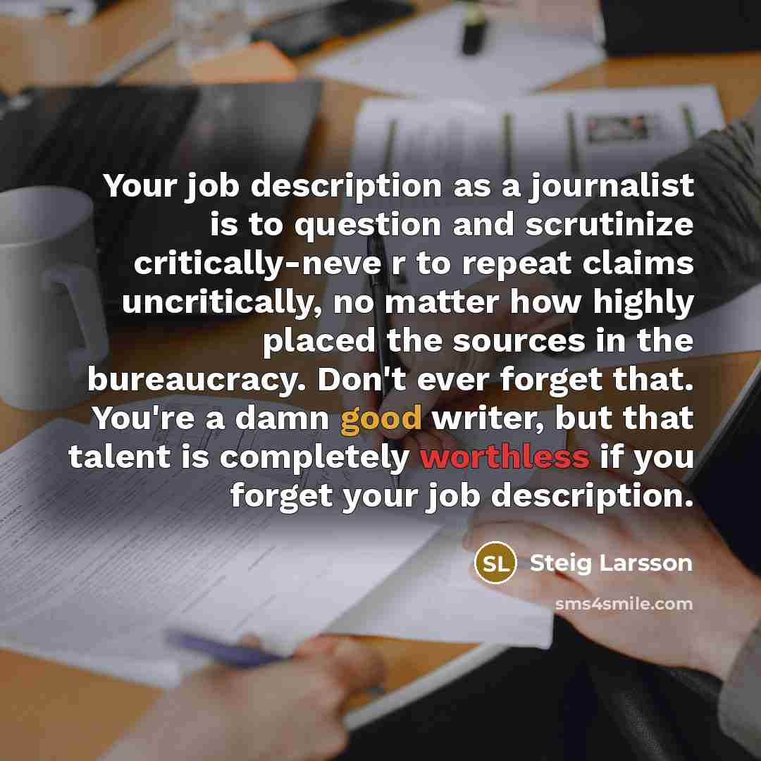 “Your job description as a journalist is to question and…” quote by Steig Larsson