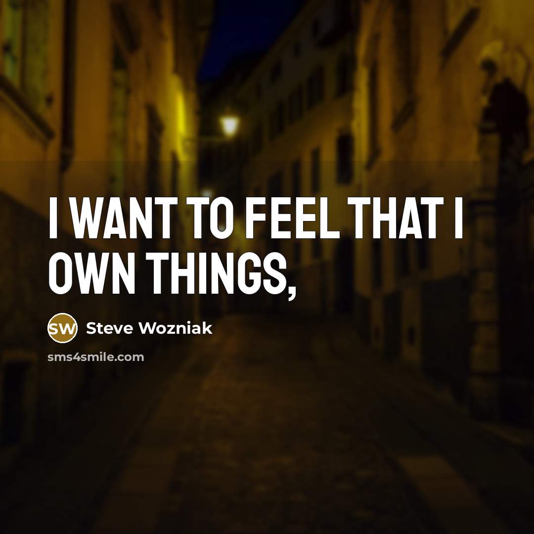 “I want to feel that I own things,” quote by Steve Wozniak