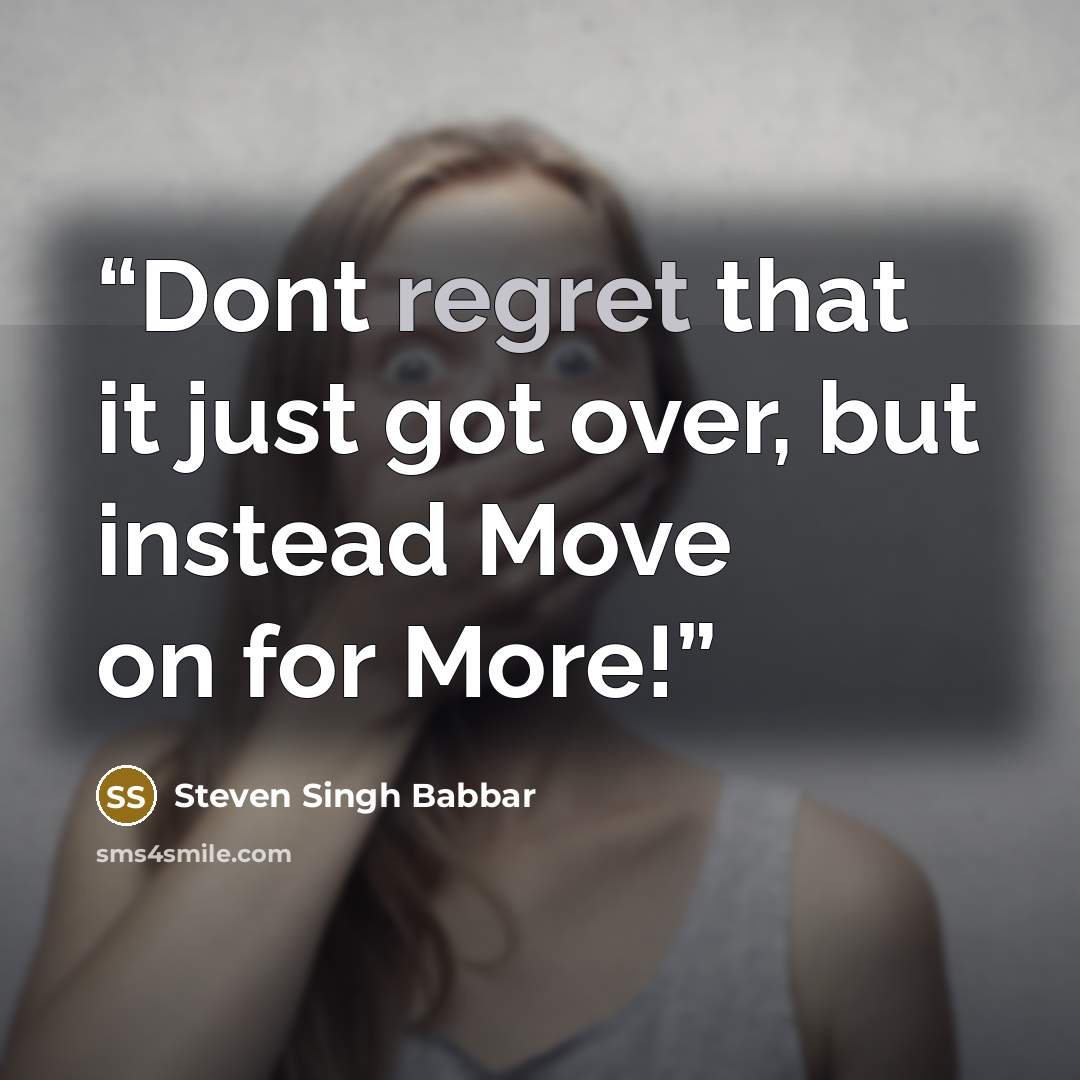 “Dont regret that it just got over, but instead Move on for More!” quote by Steven Singh Babbar