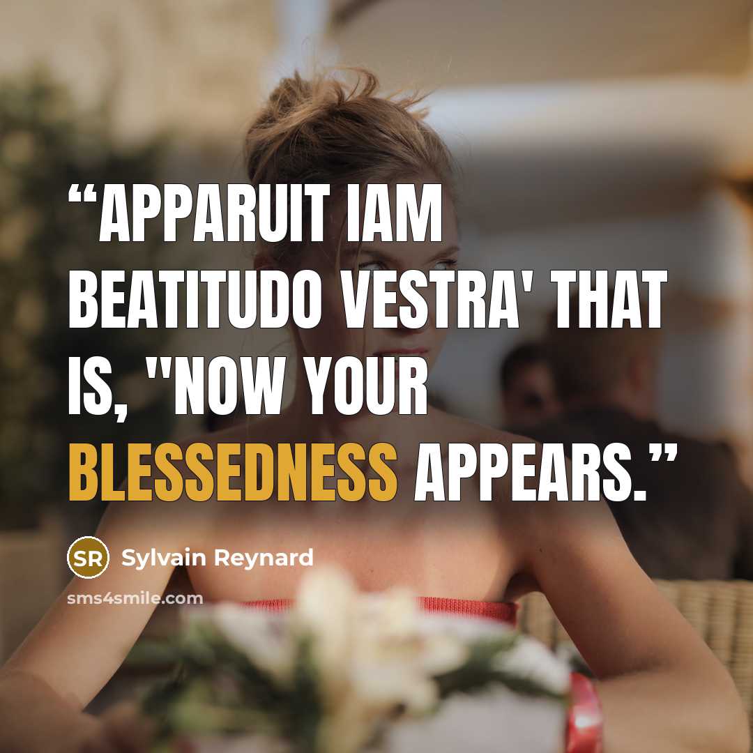“Apparuit iam beatitudo vestra' That is, "Now your blessedness appears.” quote by Sylvain Reynard