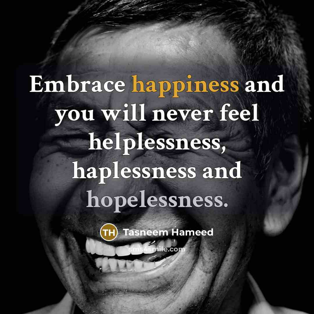 “Embrace happiness and you will never feel helplessness, haplessness and…” quote by Tasneem Hameed
