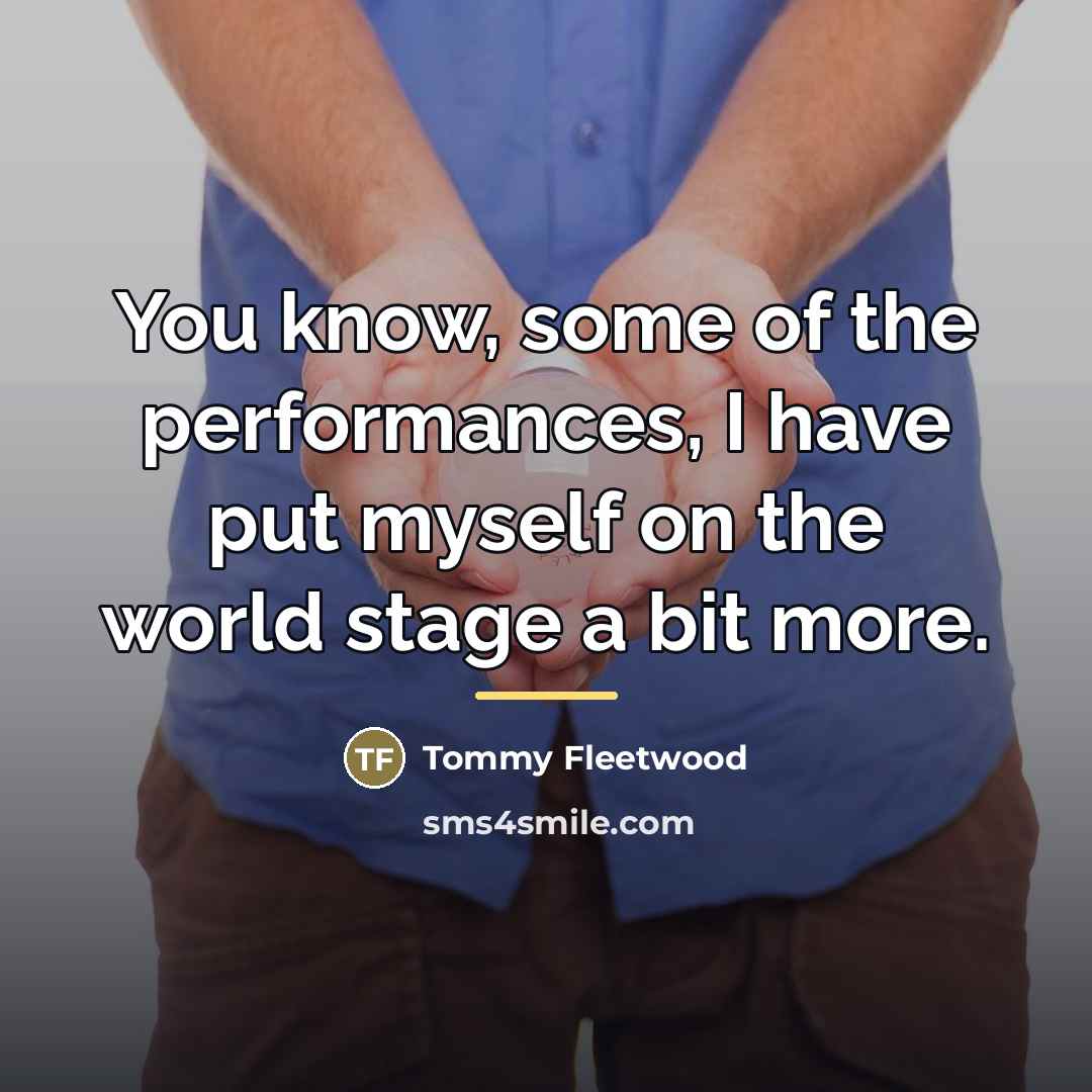 “You know, some of the performances, I have put myself…” quote by Tommy Fleetwood