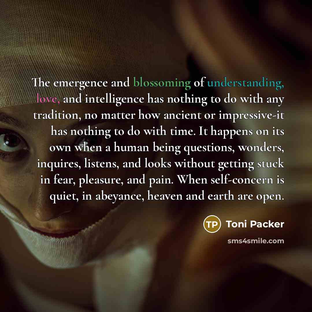 “The emergence and blossoming of understanding, love, and intelligence has…” quote by Toni Packer
