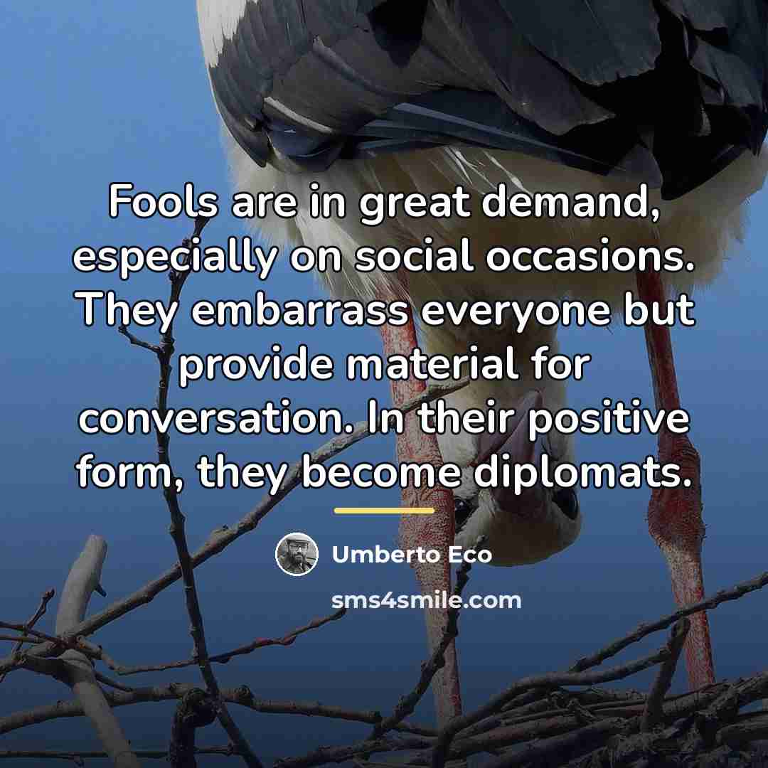 “Fools are in great demand, especially on social occasions. They…” quote by Umberto Eco