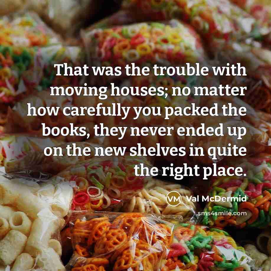 “That was the trouble with moving houses; no matter how…” quote by Val McDermid