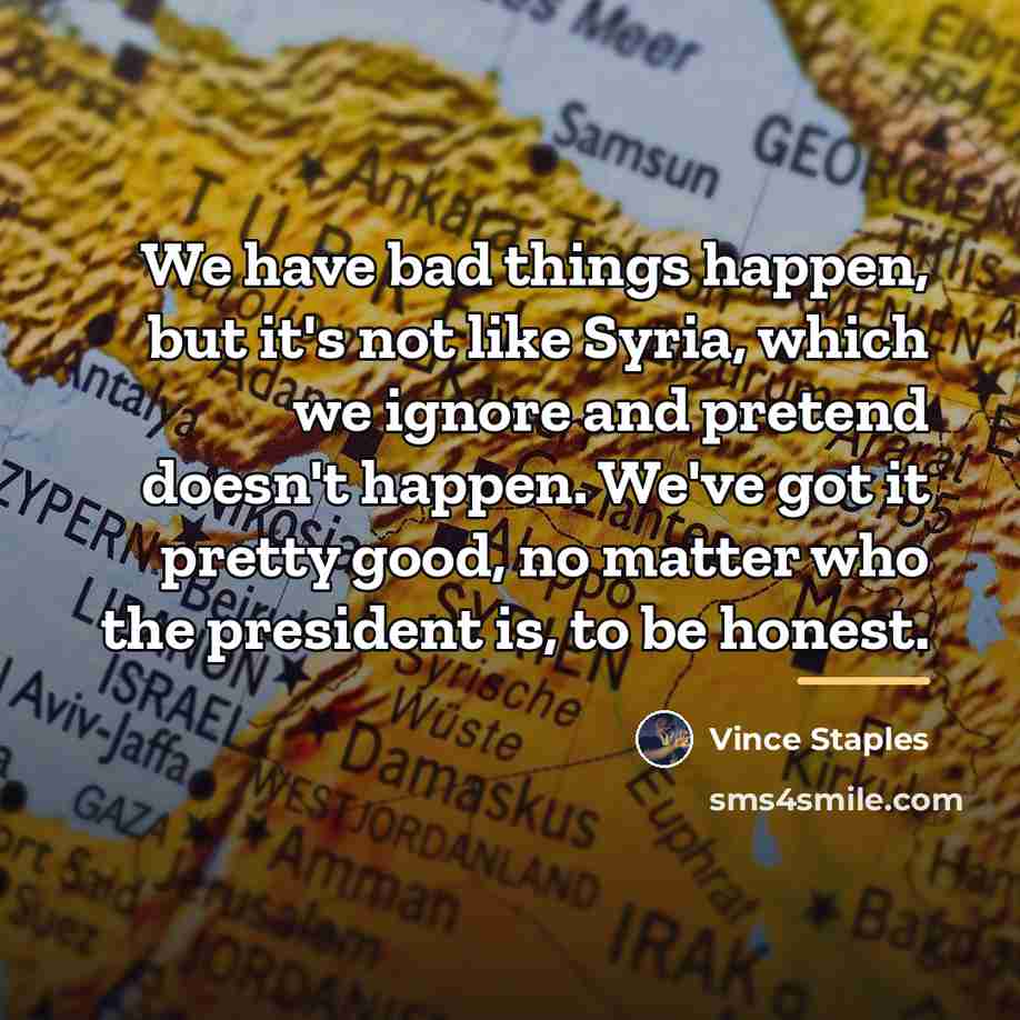 “We have bad things happen, but it's not like Syria,…” quote by Vince Staples