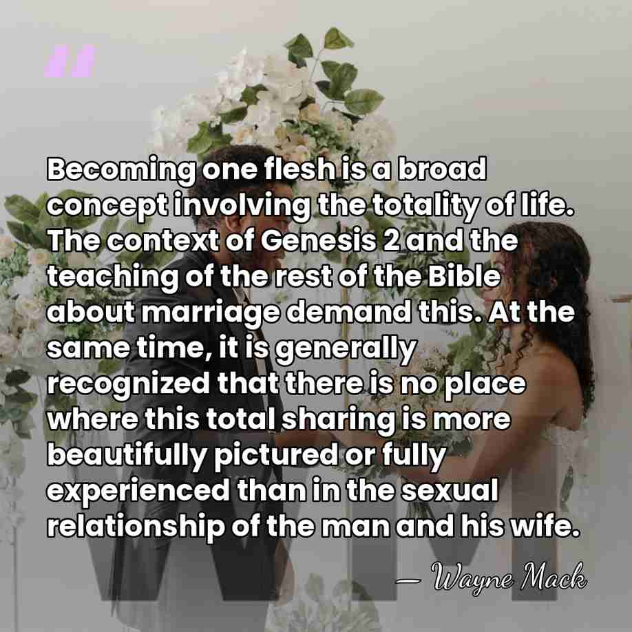 Becoming one flesh is a broad concept involving the totality of life.&hellip; - Wayne Mack