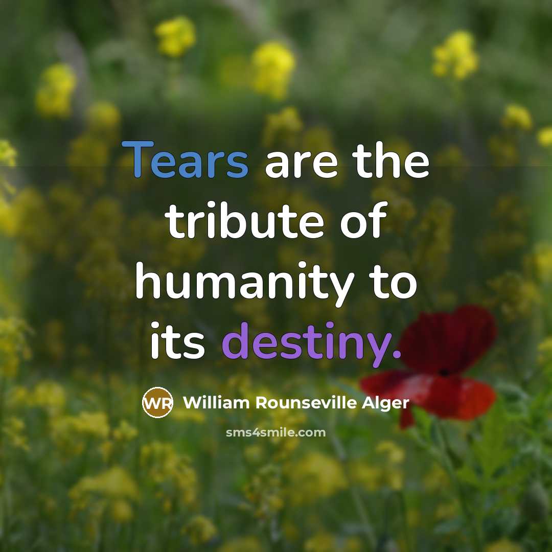 “Tears are the tribute of humanity to its destiny.…” quote by William Rounseville Alger