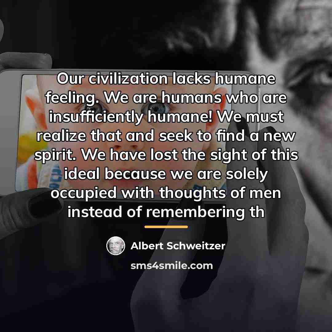 “Our civilization lacks humane feeling. We are humans who are…” quote by Albert Schweitzer