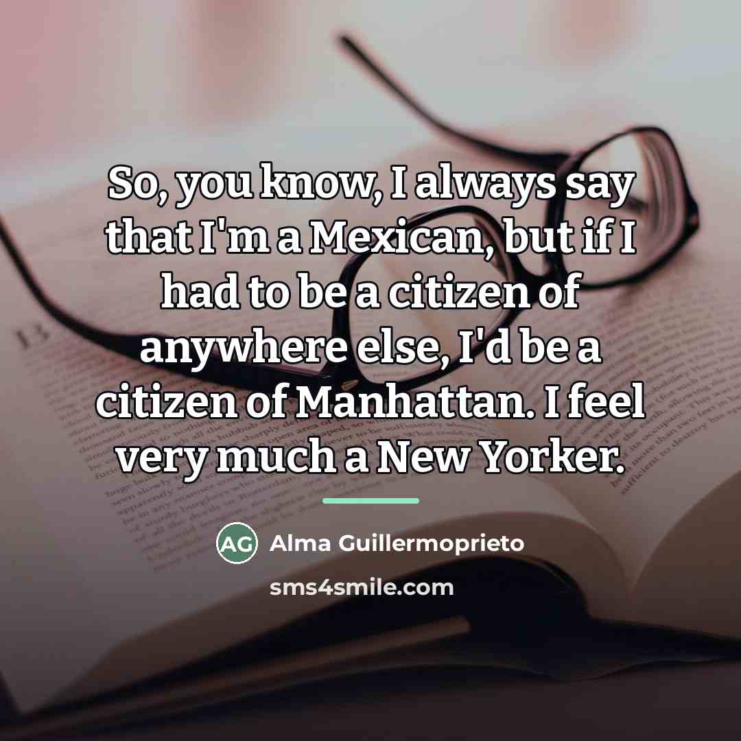 “So, you know, I always say that I'm a Mexican,…” quote by Alma Guillermoprieto