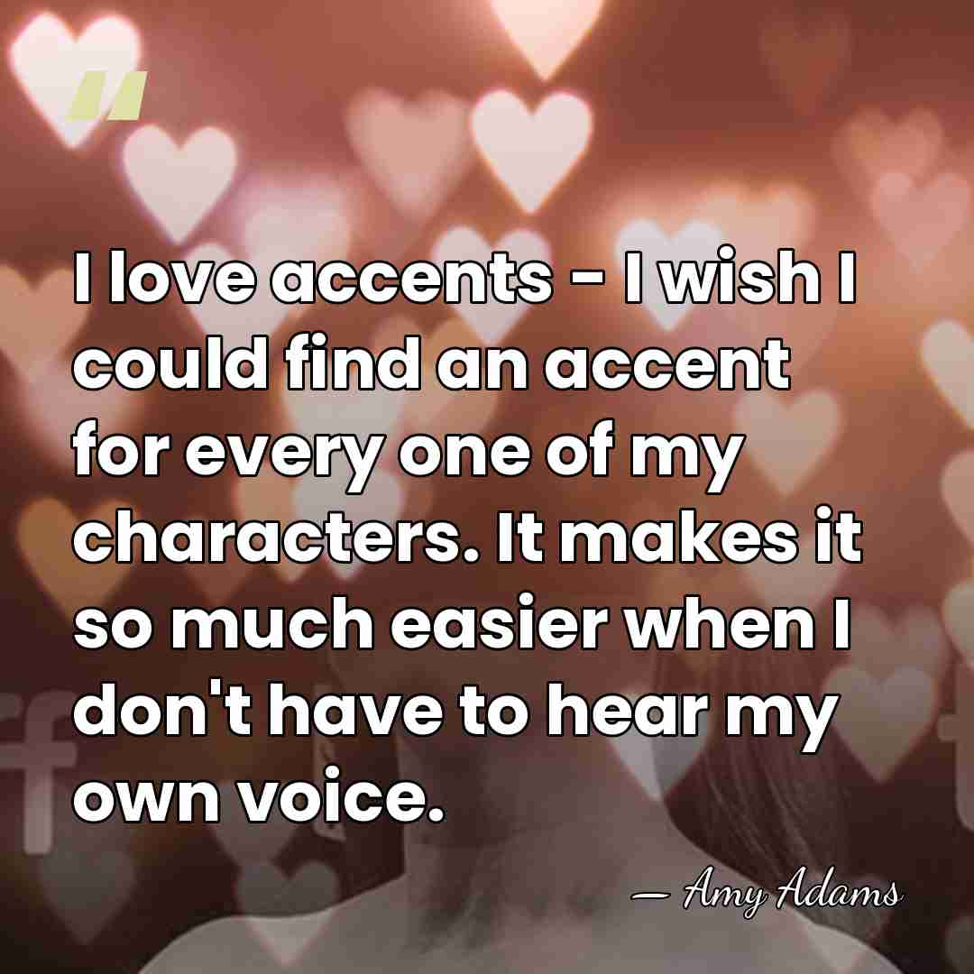 I love accents - I wish I could find an accent for&hellip; - Amy Adams