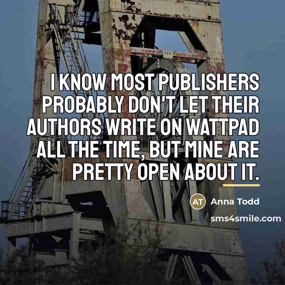 “I know most publishers probably don't let their authors write…” quote by Anna Todd