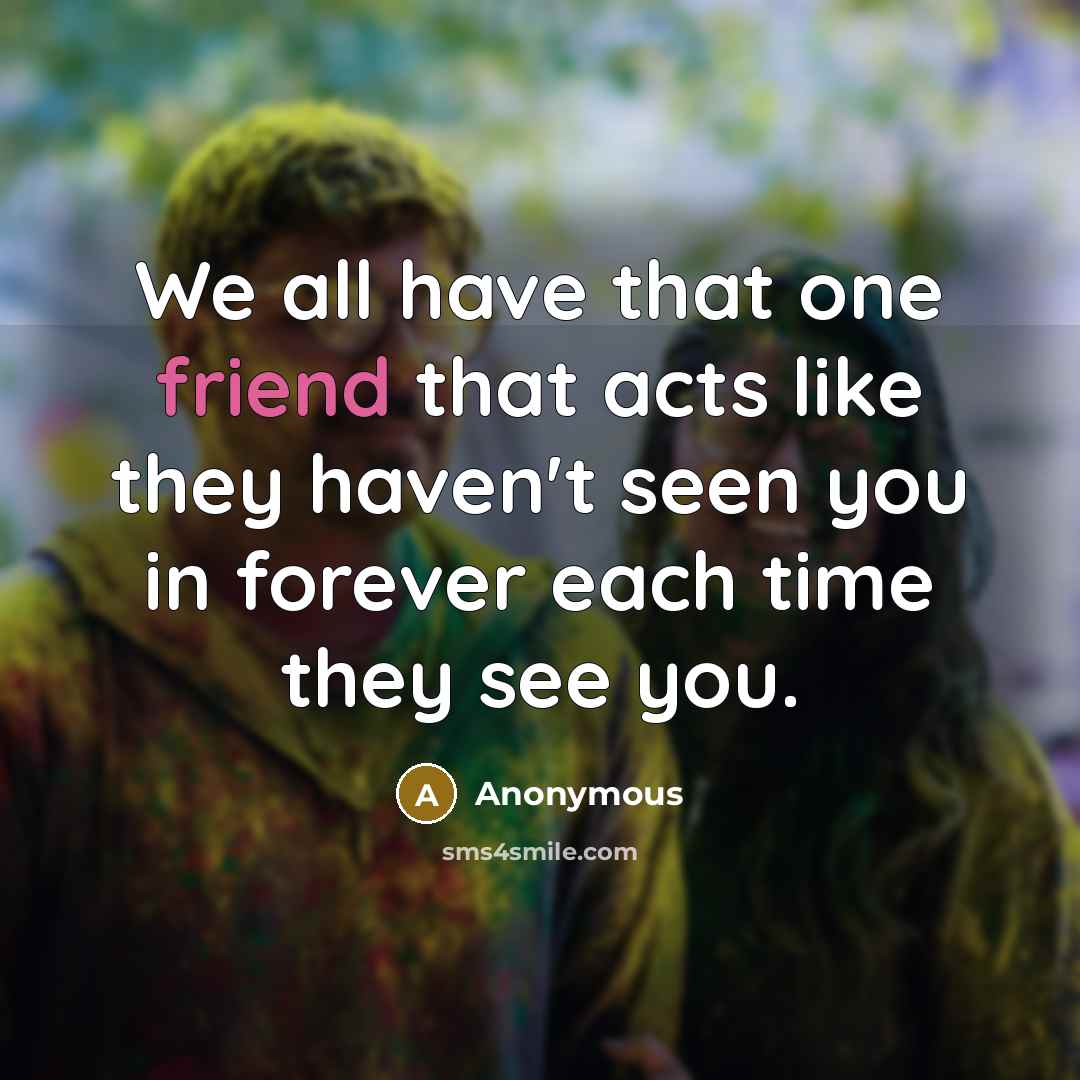 “We all have that one friend that acts like they…” quote by Anonymous