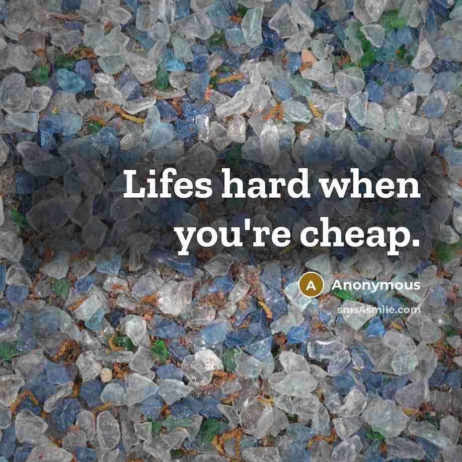 “Lifes hard when you're cheap.” quote by Anonymous