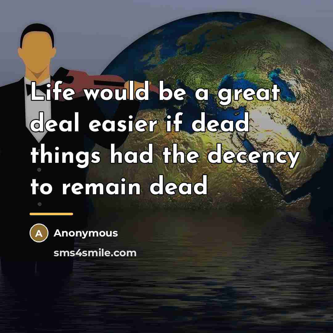 “Life would be a great deal easier if dead things…” quote by Anonymous