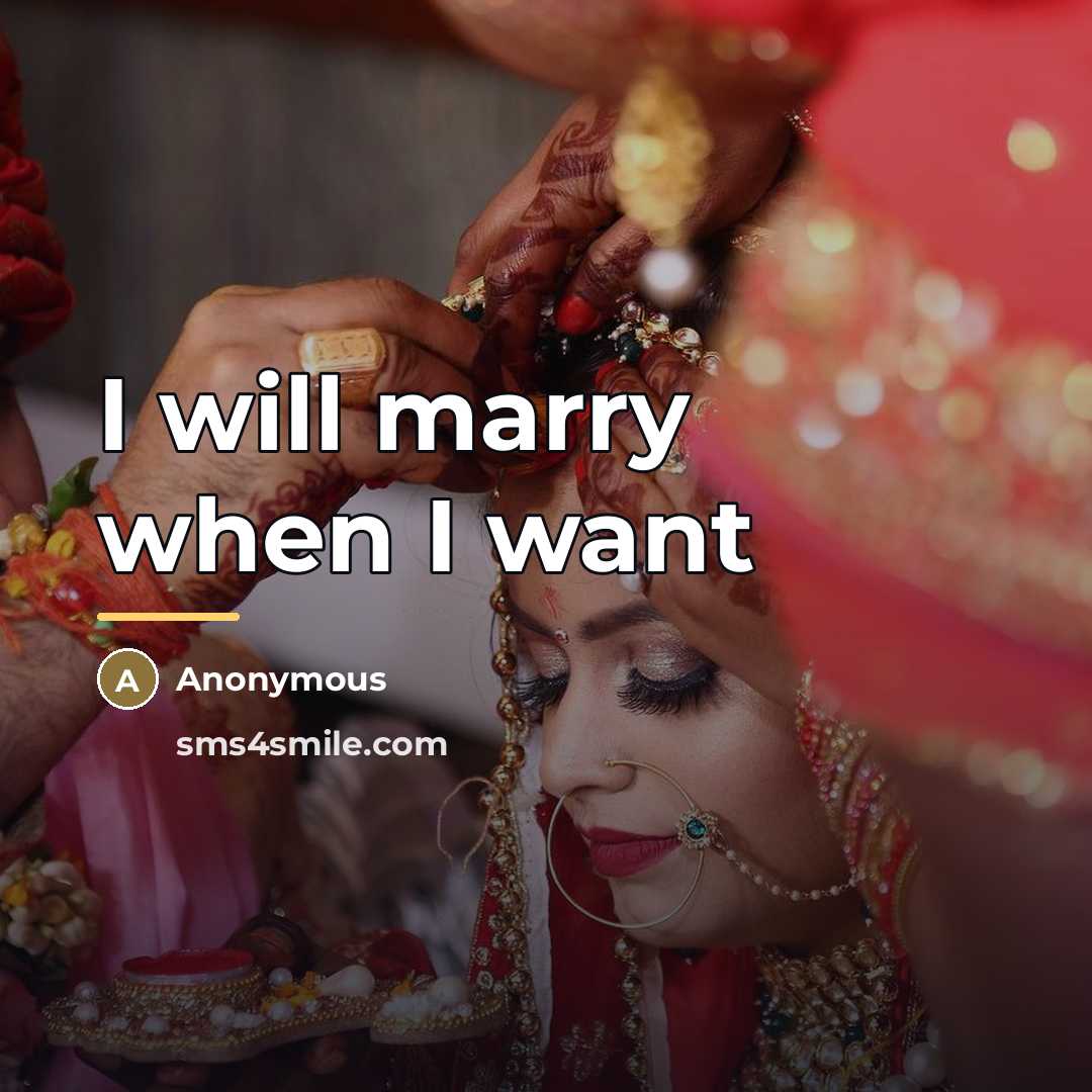 “I will marry when I want…” quote by Anonymous