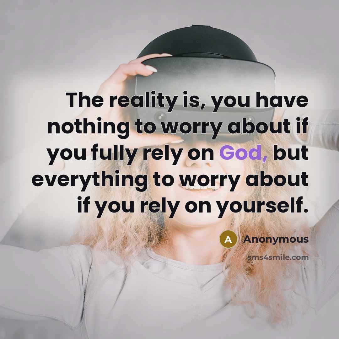 “The reality is, you have nothing to worry about if you fully rely on God, but everything to worry about if you rely on yourself.” quote by Anonymous