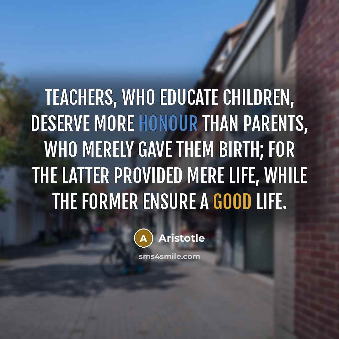 “Teachers, who educate children, deserve more honour than parents, who…” quote by Aristotle