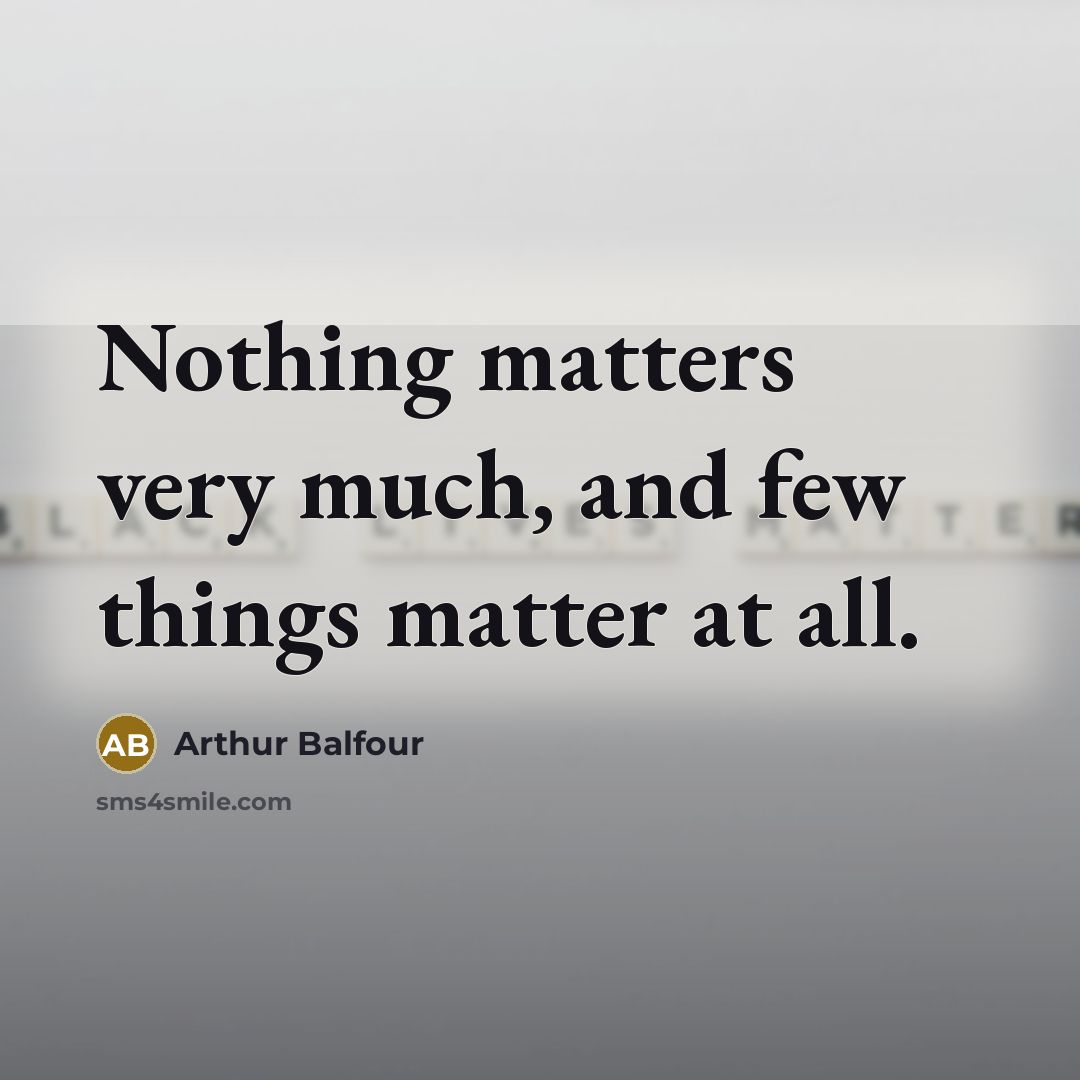 “Nothing matters very much, and few things matter at all.…” quote by Arthur Balfour