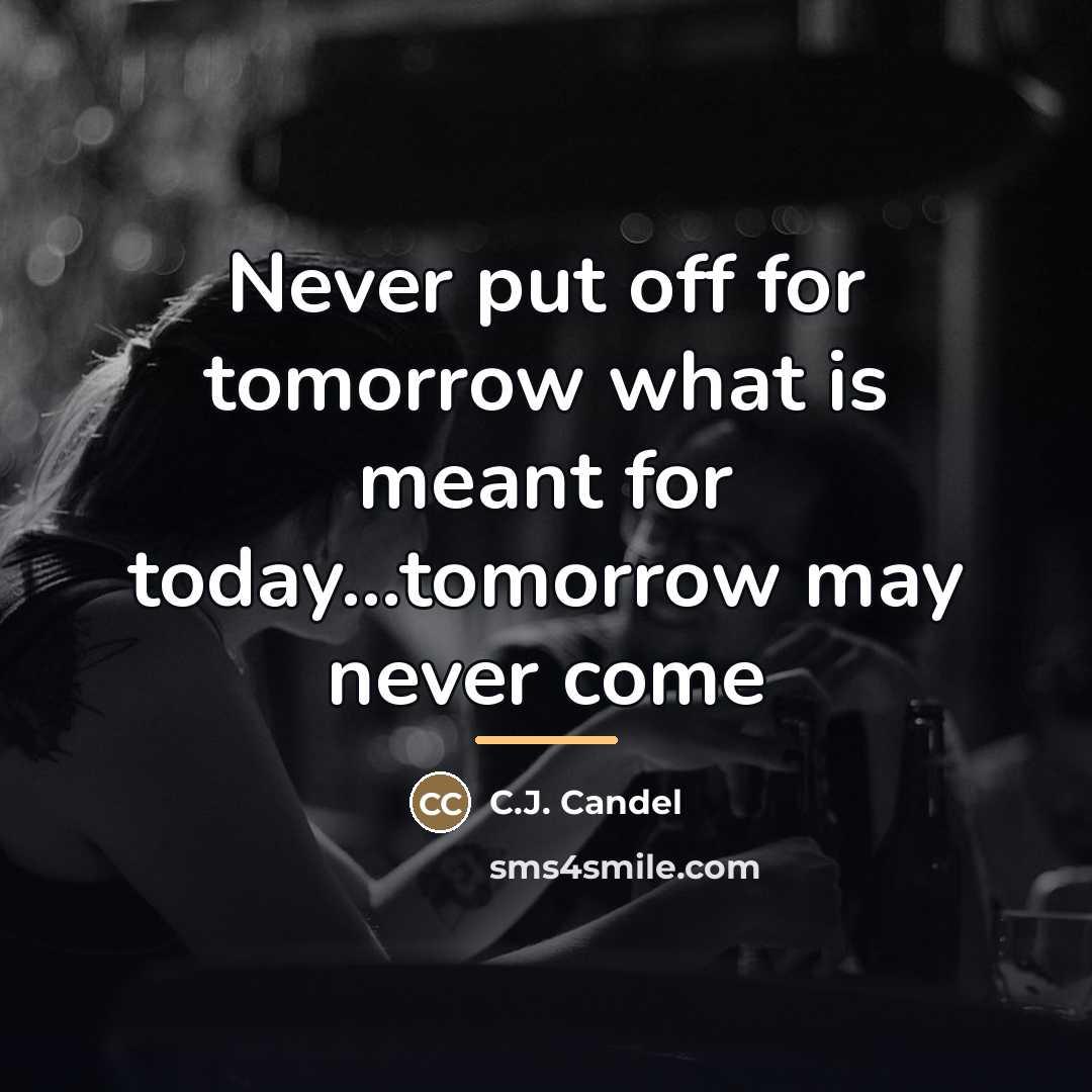 “Never put off for tomorrow what is meant for today...tomorrow…” quote by C.J. Candel