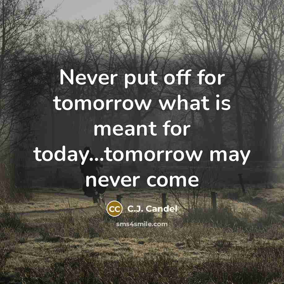 “Never put off for tomorrow what is meant for today...tomorrow may never come” quote by C.J. Candel
