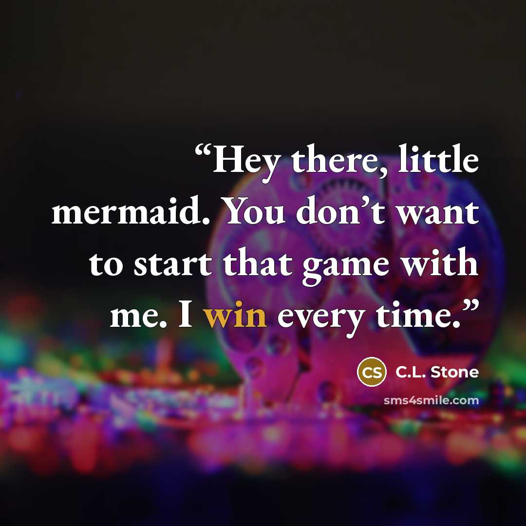 “Hey there, little mermaid. You don’t want to start that game with me. I win every time.” quote by C.L. Stone